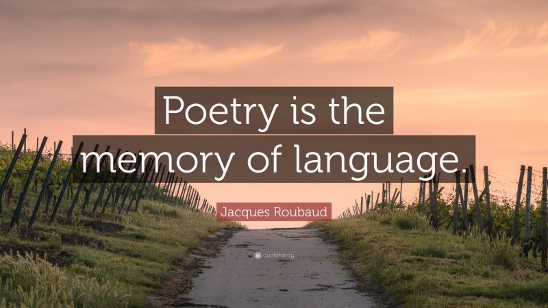 Jacques Roubaud Quote: “Poetry is the memory of language.”