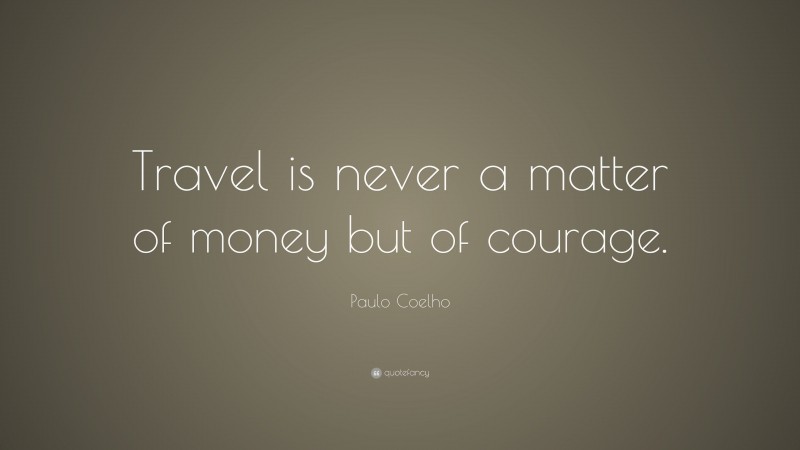 Paulo Coelho Quote: “Travel is never a matter of money but of courage.”