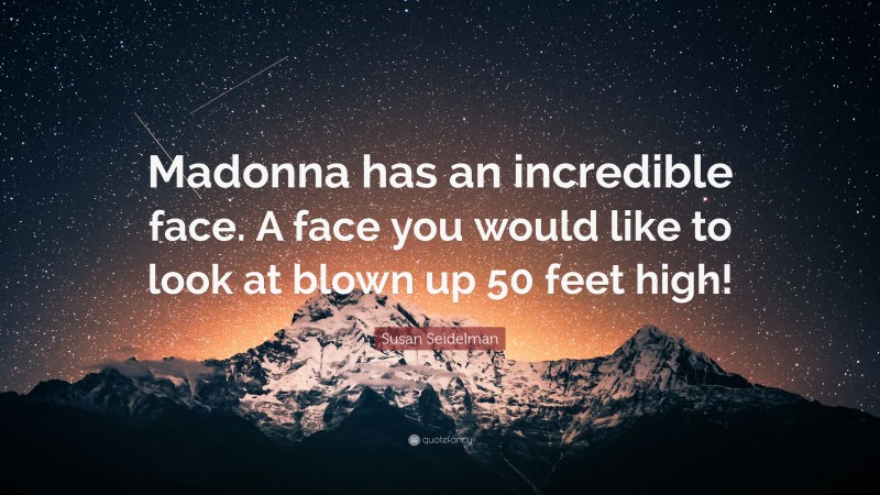 Susan Seidelman Quote: “Madonna has an incredible face. A face you would like to look at blown up 50 feet high!”