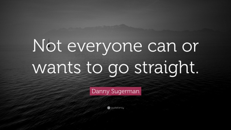 Danny Sugerman Quote: “Not everyone can or wants to go straight.”