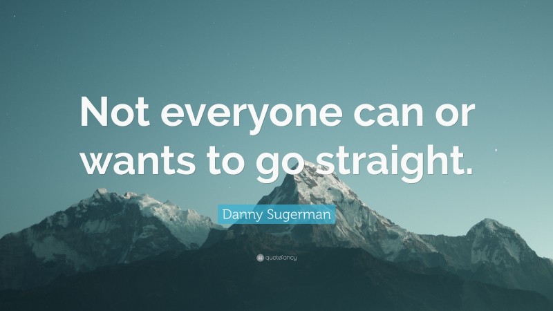 Danny Sugerman Quote: “Not everyone can or wants to go straight.”