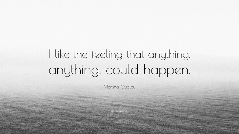 Marsha Qualey Quote: “I like the feeling that anything, anything, could happen.”