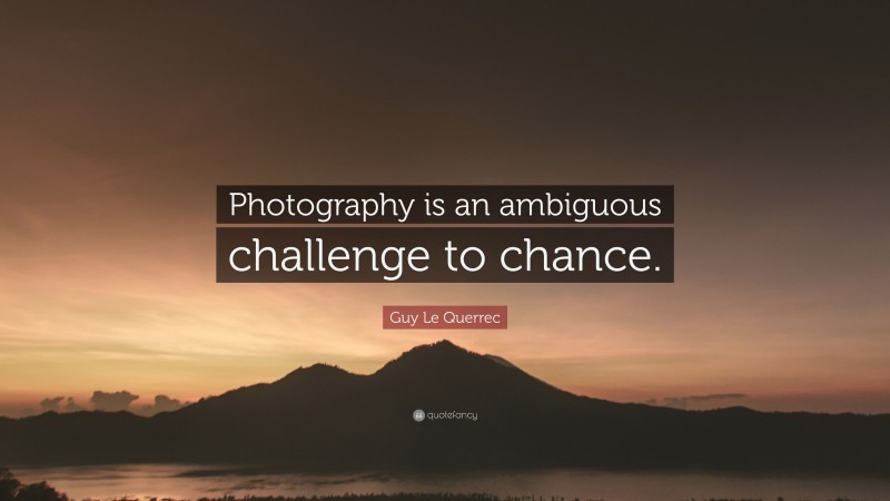 Guy Le Querrec Quote: “Photography is an ambiguous challenge to chance.”