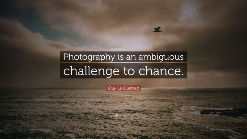 Guy Le Querrec Quote: “Photography is an ambiguous challenge to chance.”