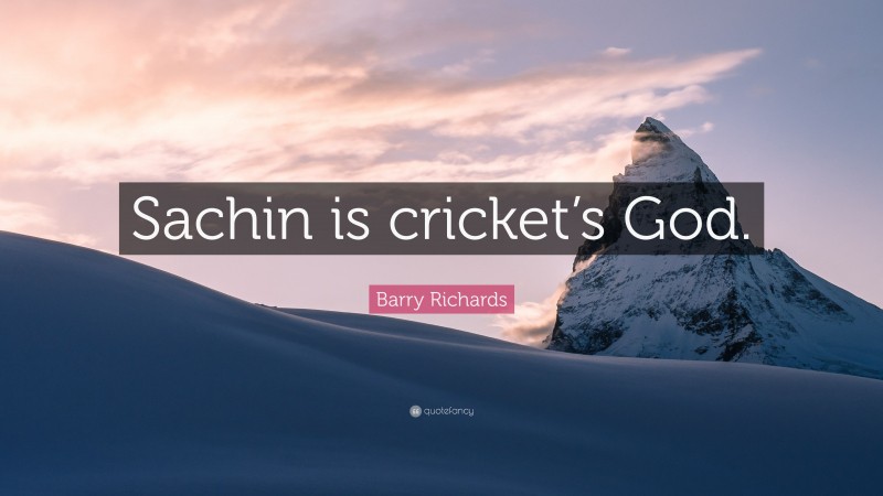 Barry Richards Quote: “Sachin is cricket’s God.”