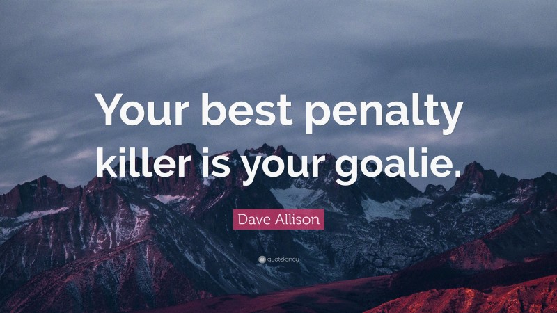 Dave Allison Quote: “Your best penalty killer is your goalie.”