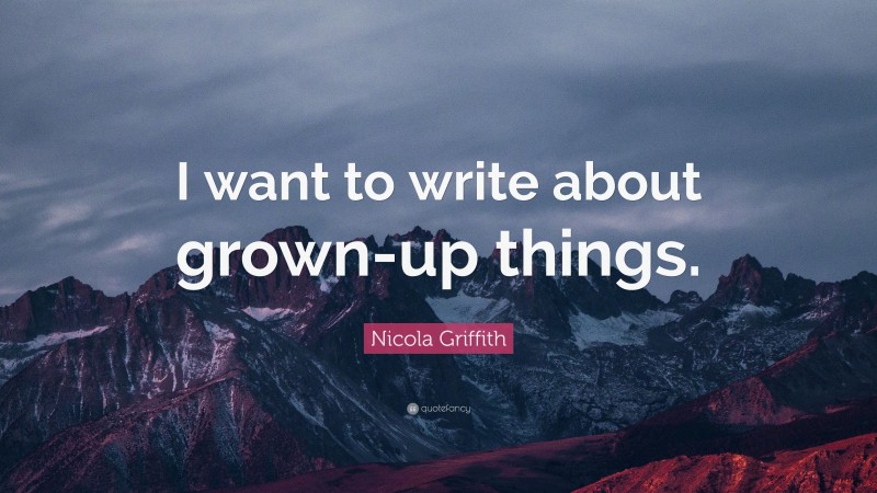 Nicola Griffith Quote: “I want to write about grown-up things.”