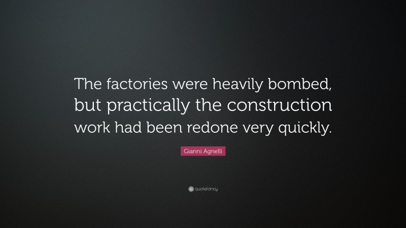 Gianni Agnelli Quote: “The factories were heavily bombed, but practically the construction work had been redone very quickly.”
