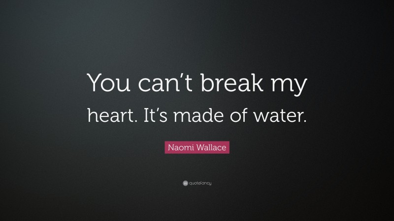 Naomi Wallace Quote: “You can’t break my heart. It’s made of water.”