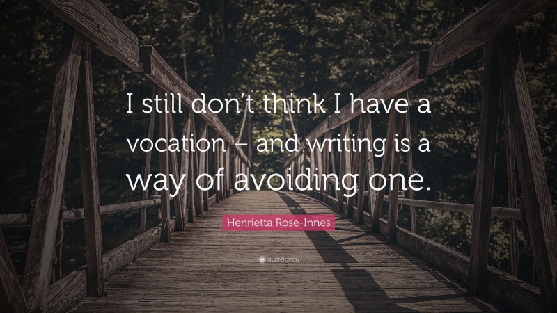 Henrietta Rose-Innes Quote: “I still don’t think I have a vocation – and writing is a way of avoiding one.”