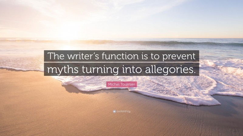 Michel Tournier Quote: “The writer’s function is to prevent myths turning into allegories.”