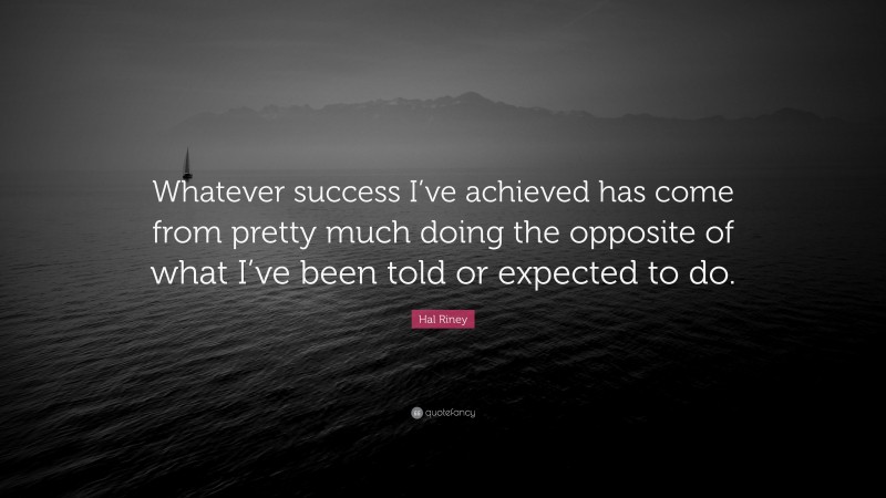 Hal Riney Quote: “Whatever success I’ve achieved has come from pretty much doing the opposite of what I’ve been told or expected to do.”