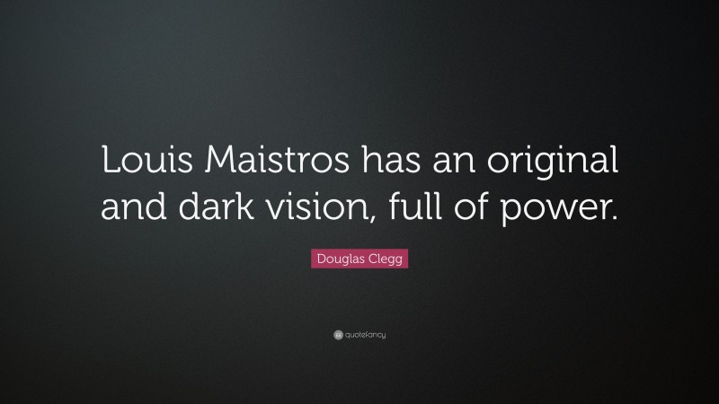 Douglas Clegg Quote: “Louis Maistros has an original and dark vision, full of power.”