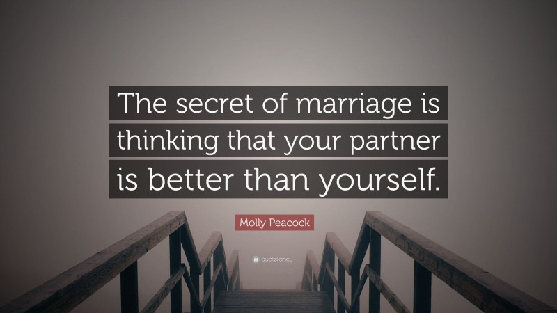 Molly Peacock Quote: “The secret of marriage is thinking that your partner is better than yourself.”