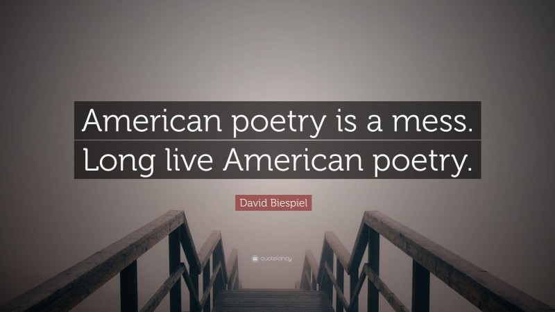 David Biespiel Quote: “American poetry is a mess. Long live American poetry.”