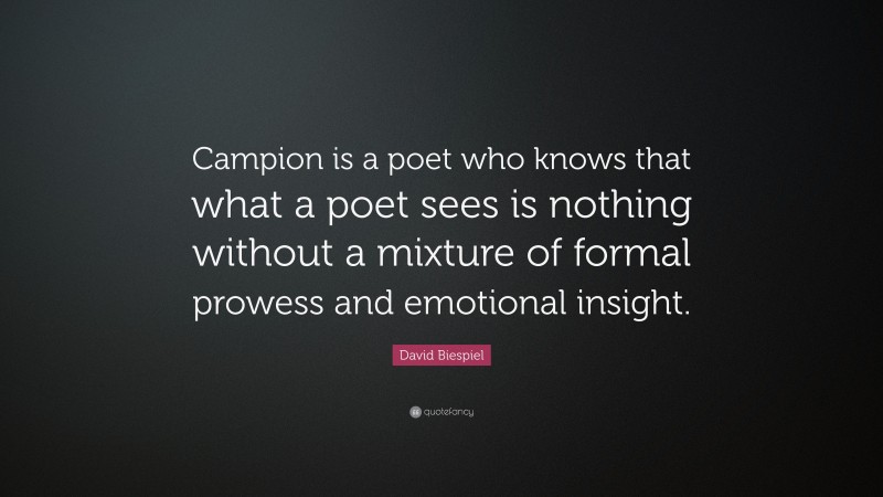 David Biespiel Quote: “Campion is a poet who knows that what a poet sees is nothing without a mixture of formal prowess and emotional insight.”