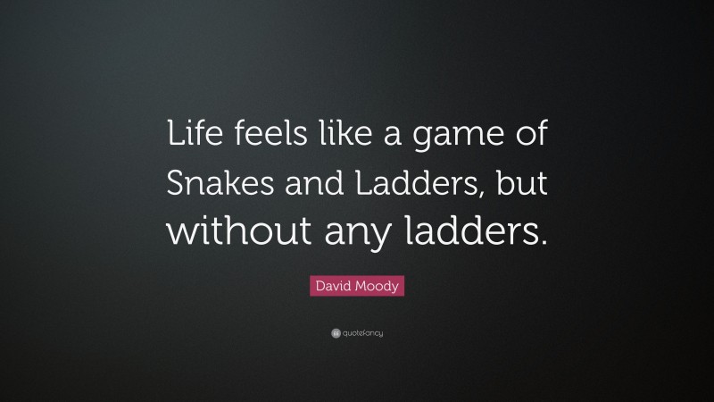 David Moody Quote: “Life feels like a game of Snakes and Ladders, but without any ladders.”