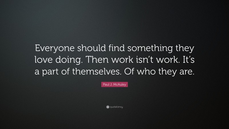 Paul J. McAuley Quote: “Everyone should find something they love doing. Then work isn’t work. It’s a part of themselves. Of who they are.”