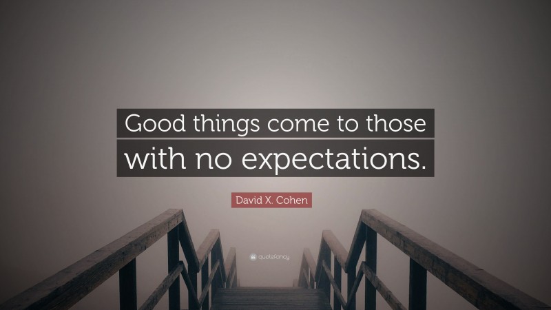 David X. Cohen Quote: “Good things come to those with no expectations.”