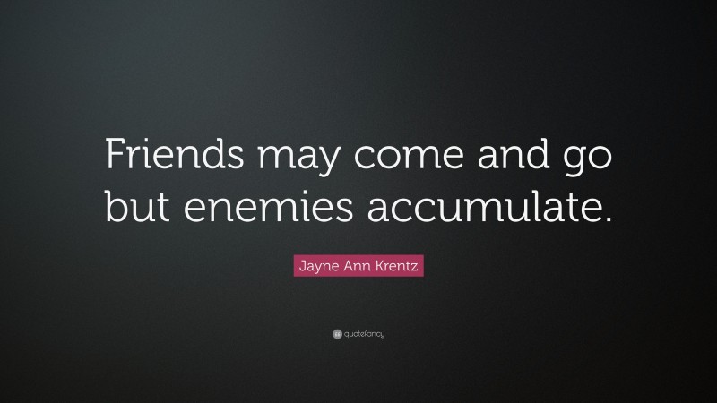Jayne Ann Krentz Quote: “Friends may come and go but enemies accumulate.”