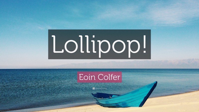 Eoin Colfer Quote: “Lollipop!”