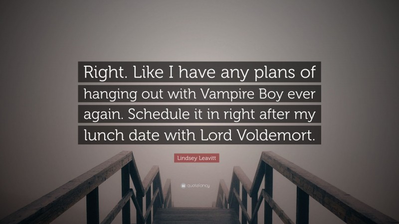 Lindsey Leavitt Quote: “Right. Like I have any plans of hanging out with Vampire Boy ever again. Schedule it in right after my lunch date with Lord Voldemort.”
