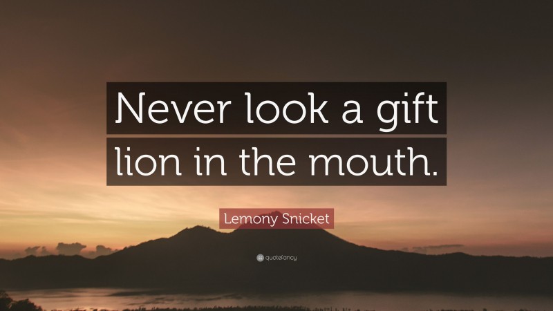 Lemony Snicket Quote: “Never look a gift lion in the mouth.”