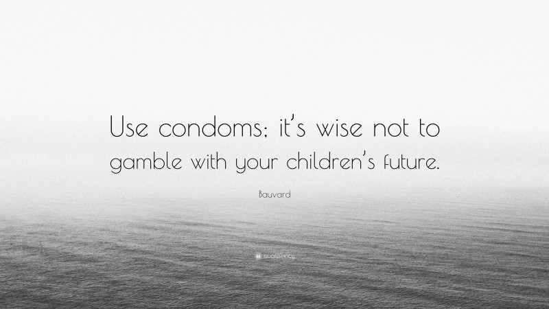 Bauvard Quote: “Use condoms; it’s wise not to gamble with your children’s future.”