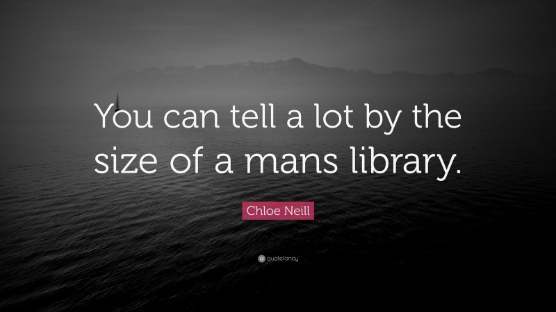 Chloe Neill Quote: “You can tell a lot by the size of a mans library.”