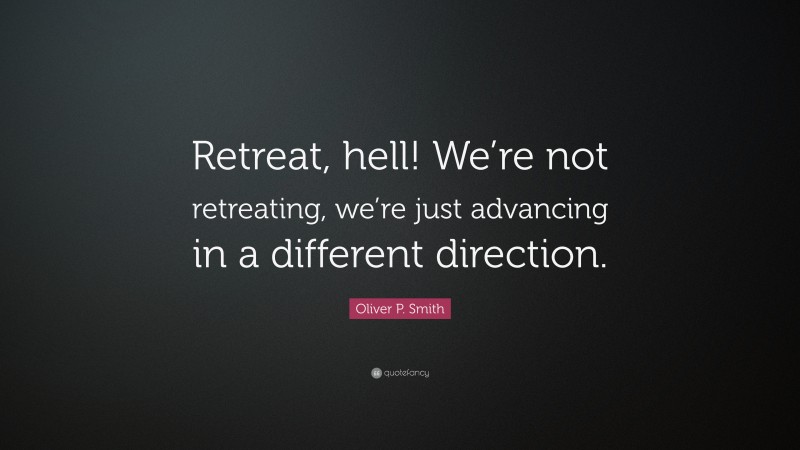 Oliver P. Smith Quote: “Retreat, hell! We’re not retreating, we’re just advancing in a different direction.”
