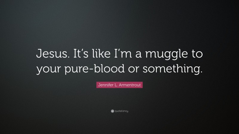 Jennifer L. Armentrout Quote: “Jesus. It’s like I’m a muggle to your pure-blood or something.”