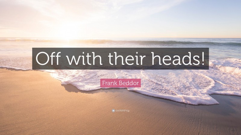 Frank Beddor Quote: “Off with their heads!”