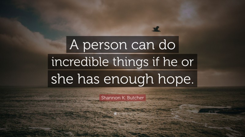 Shannon K. Butcher Quote: “A person can do incredible things if he or she has enough hope.”