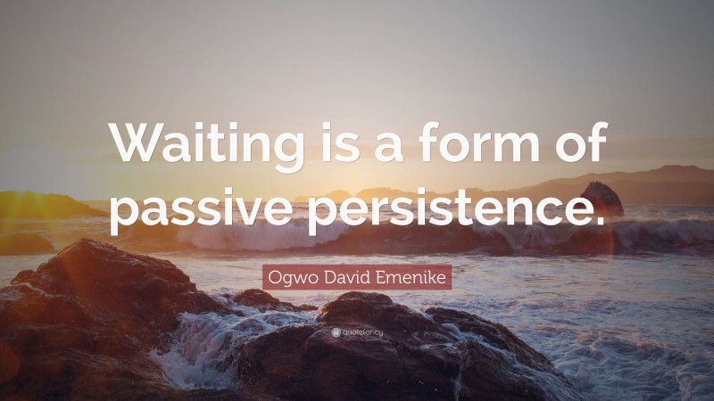Ogwo David Emenike Quote: “Waiting is a form of passive persistence.”