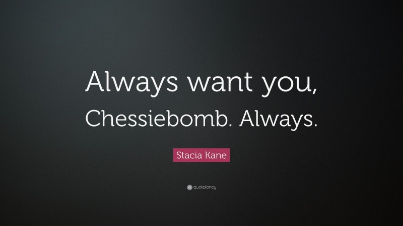 Stacia Kane Quote: “Always want you, Chessiebomb. Always.”