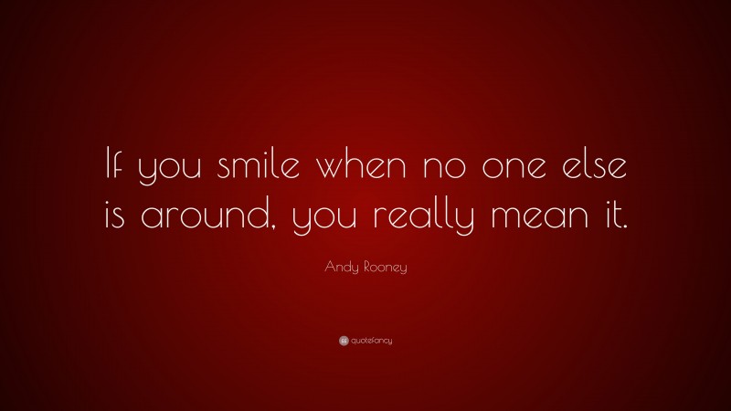 Andy Rooney Quote: “If you smile when no one else is around, you really mean it.”