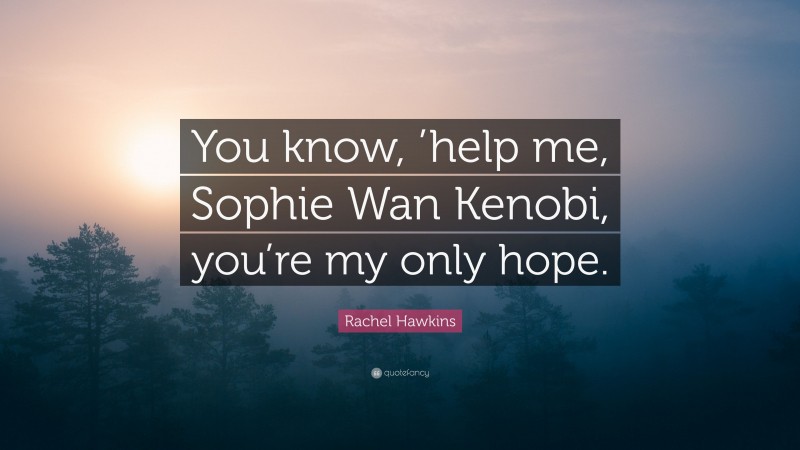 Rachel Hawkins Quote: “You know, ’help me, Sophie Wan Kenobi, you’re my only hope.”