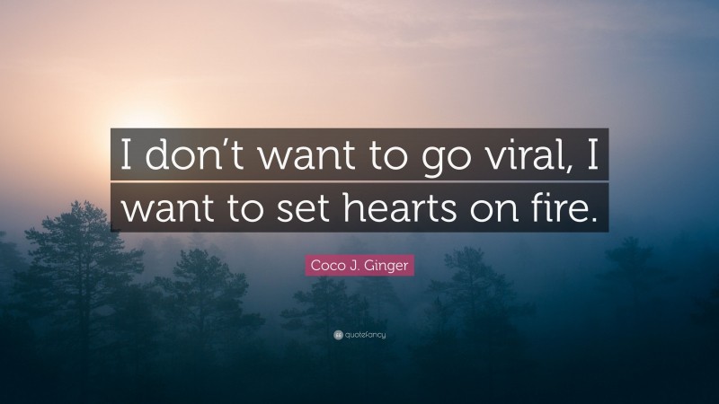 Coco J. Ginger Quote: “I don’t want to go viral, I want to set hearts on fire.”