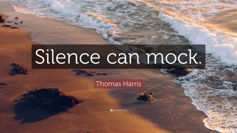 Thomas Harris Quote: “Silence can mock.”