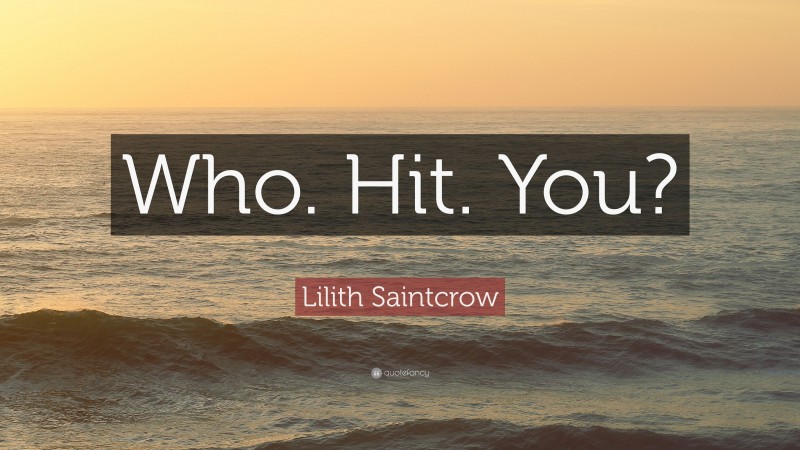 Lilith Saintcrow Quote: “Who. Hit. You?”