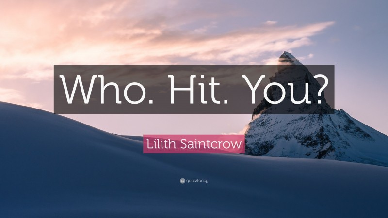 Lilith Saintcrow Quote: “Who. Hit. You?”
