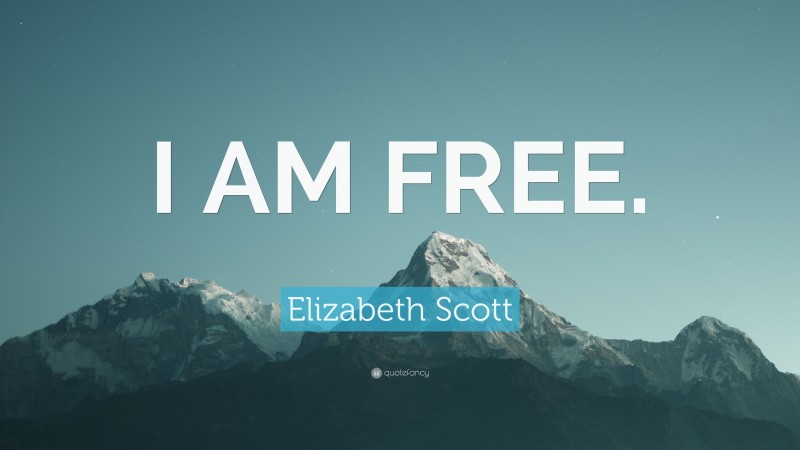 Elizabeth Scott Quote: “I AM FREE.”