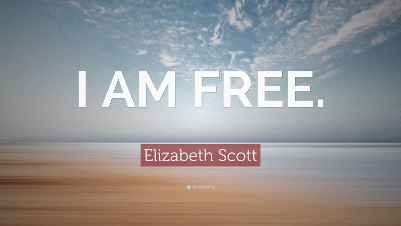 Elizabeth Scott Quote: “I AM FREE.”