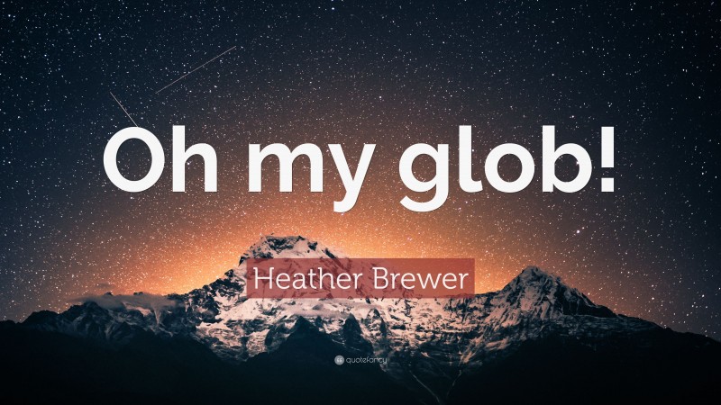 Heather Brewer Quote: “Oh my glob!”