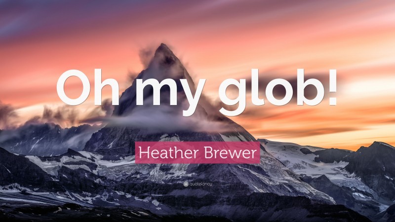 Heather Brewer Quote: “Oh my glob!”