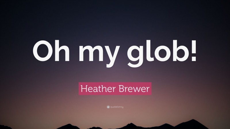 Heather Brewer Quote: “Oh my glob!”
