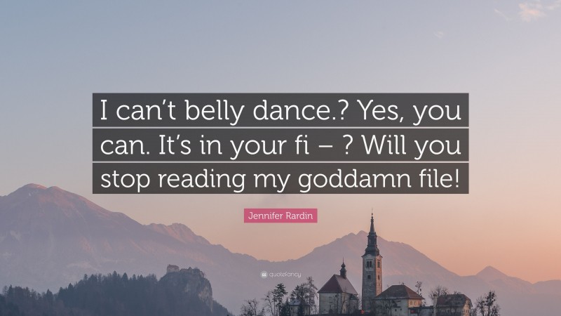Jennifer Rardin Quote: “I can’t belly dance.? Yes, you can. It’s in your fi – ? Will you stop reading my goddamn file!”