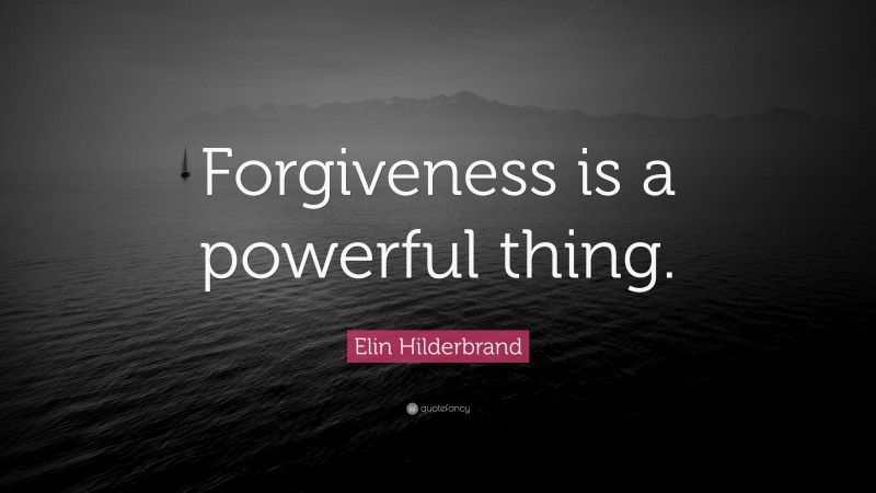 Elin Hilderbrand Quote: “Forgiveness is a powerful thing.”