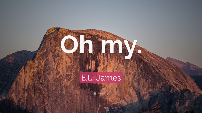 E.L. James Quote: “Oh my.”