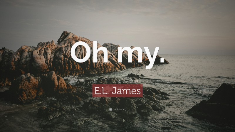 E.L. James Quote: “Oh my.”